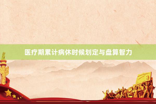 医疗期累计病休时候划定与盘算智力