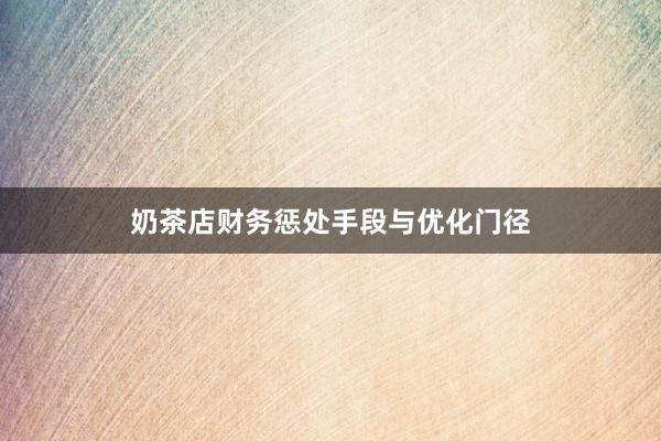奶茶店财务惩处手段与优化门径